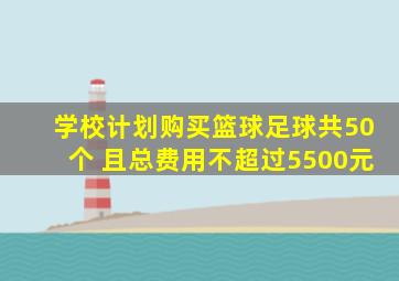 学校计划购买篮球足球共50个 且总费用不超过5500元